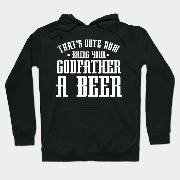 Thats Cute Now Bring Your Godfather A Beer Drinking Design Hoodie by agustinbosman